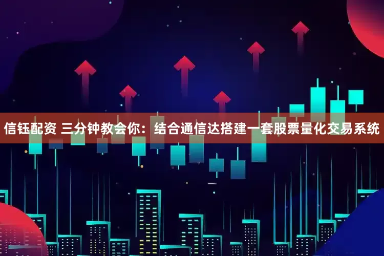 信钰配资 三分钟教会你：结合通信达搭建一套股票量化交易系统