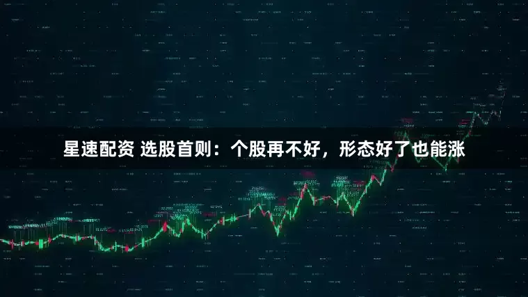 星速配资 选股首则：个股再不好，形态好了也能涨