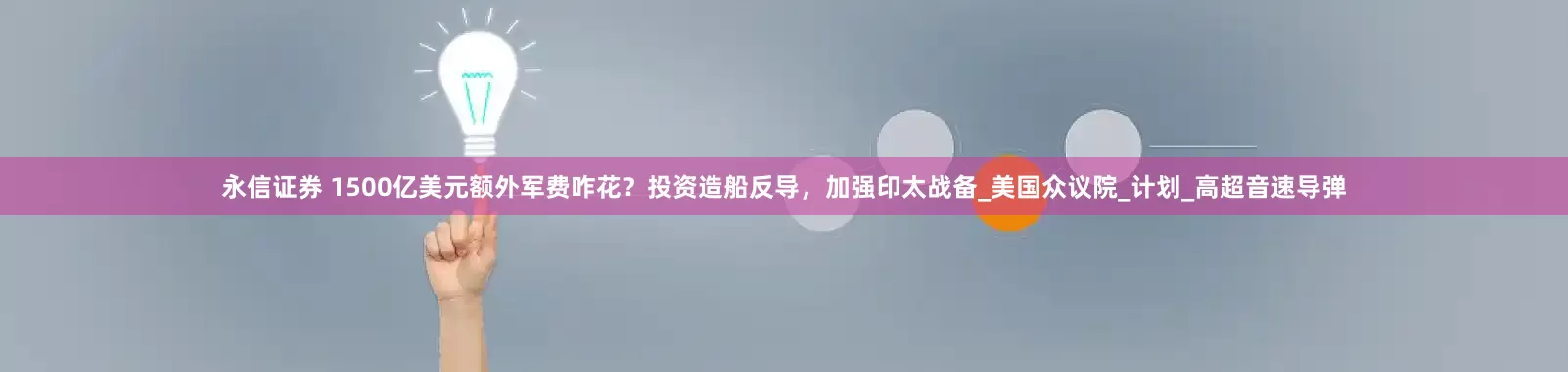 永信证券 1500亿美元额外军费咋花？投资造船反导，加强印太战备_美国众议院_计划_高超音速导弹