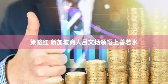 策略红 新加坡商人吕文扬领悟上善若水