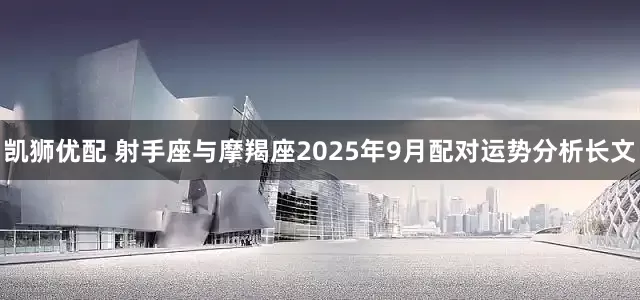 凯狮优配 射手座与摩羯座2025年9月配对运势分析长文
