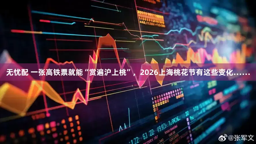无忧配 一张高铁票就能“赏遍沪上桃”，2026上海桃花节有这些变化……